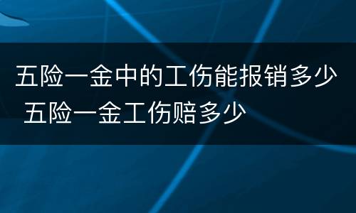 五险一金中的工伤能报销多少 五险一金工伤赔多少