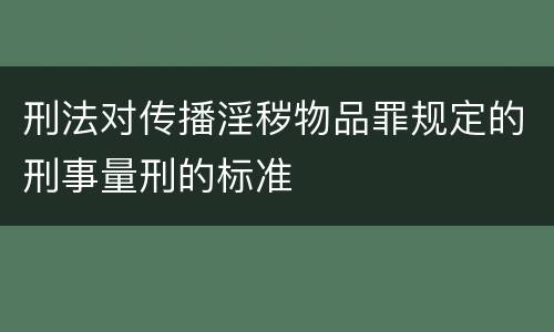 刑法对传播淫秽物品罪规定的刑事量刑的标准