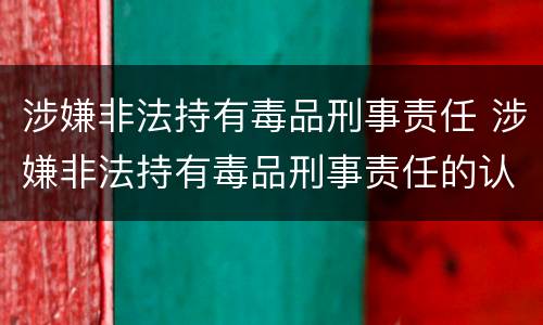 涉嫌非法持有毒品刑事责任 涉嫌非法持有毒品刑事责任的认定
