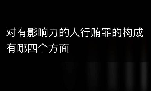对有影响力的人行贿罪的构成有哪四个方面