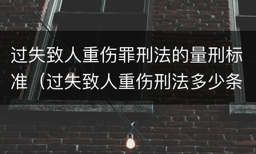 过失致人重伤罪刑法的量刑标准（过失致人重伤刑法多少条）