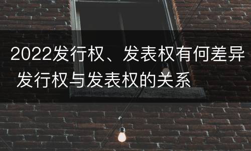2022发行权、发表权有何差异 发行权与发表权的关系