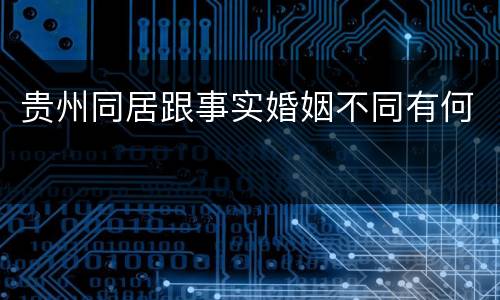 贵州同居跟事实婚姻不同有何