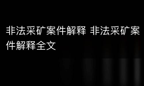 非法采矿案件解释 非法采矿案件解释全文