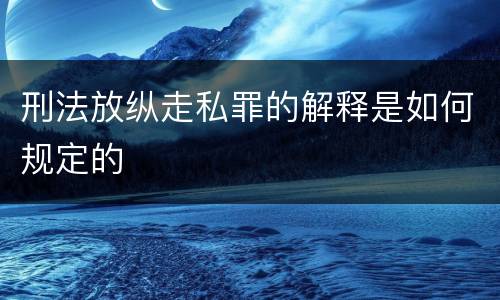 刑法放纵走私罪的解释是如何规定的