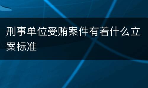 刑事单位受贿案件有着什么立案标准