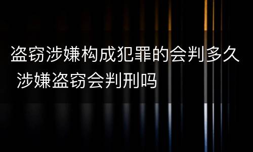 盗窃涉嫌构成犯罪的会判多久 涉嫌盗窃会判刑吗
