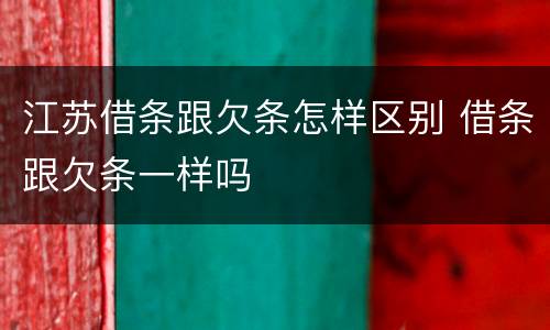 江苏借条跟欠条怎样区别 借条跟欠条一样吗
