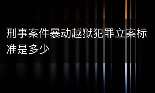 刑事案件暴动越狱犯罪立案标准是多少