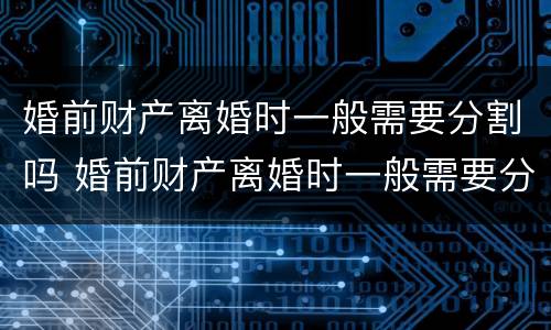婚前财产离婚时一般需要分割吗 婚前财产离婚时一般需要分割吗法律