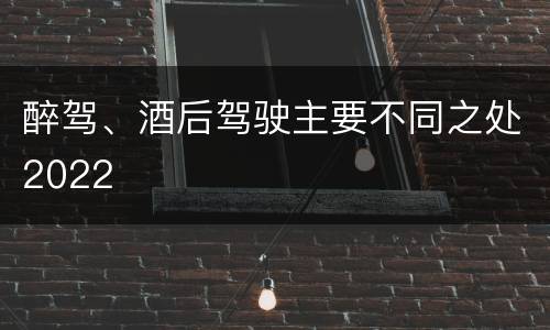 醉驾、酒后驾驶主要不同之处2022