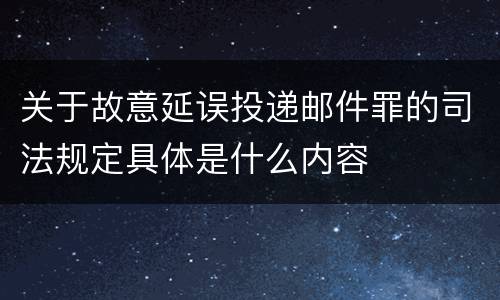 关于故意延误投递邮件罪的司法规定具体是什么内容