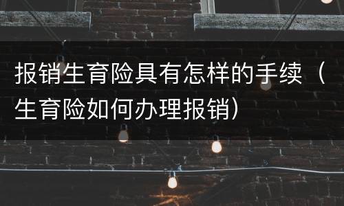 报销生育险具有怎样的手续（生育险如何办理报销）