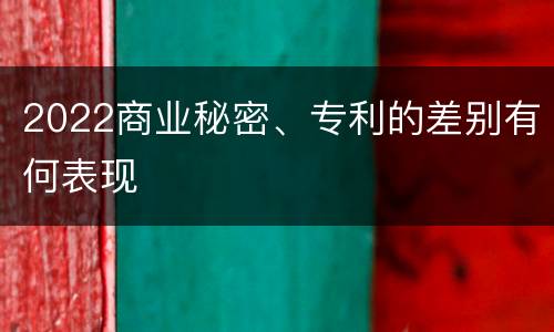2022商业秘密、专利的差别有何表现