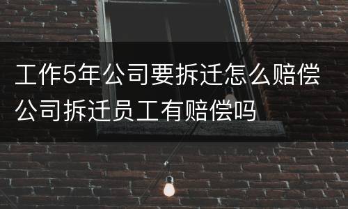 工作5年公司要拆迁怎么赔偿 公司拆迁员工有赔偿吗