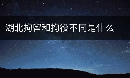 湖北拘留和拘役不同是什么