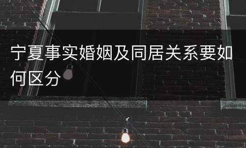 宁夏事实婚姻及同居关系要如何区分