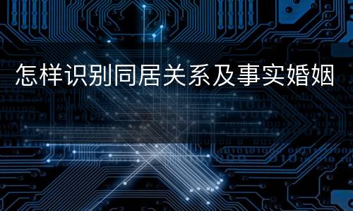 怎样识别同居关系及事实婚姻