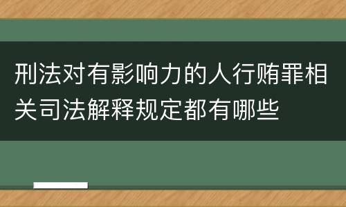 刑法对有影响力的人行贿罪相关司法解释规定都有哪些