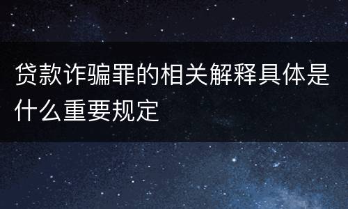贷款诈骗罪的相关解释具体是什么重要规定