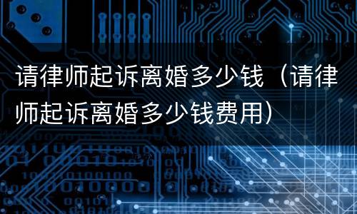 请律师起诉离婚多少钱（请律师起诉离婚多少钱费用）