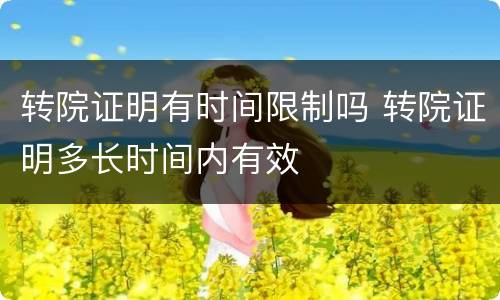 转院证明有时间限制吗 转院证明多长时间内有效