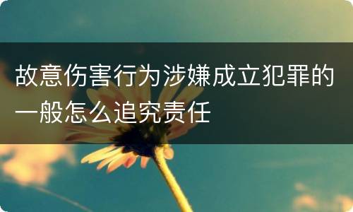 故意伤害行为涉嫌成立犯罪的一般怎么追究责任
