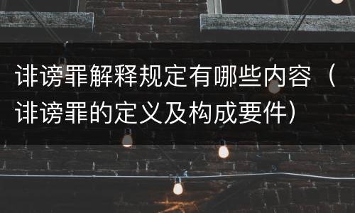 诽谤罪解释规定有哪些内容（诽谤罪的定义及构成要件）