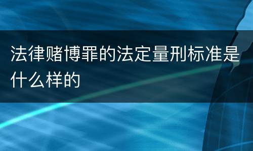 法律赌博罪的法定量刑标准是什么样的
