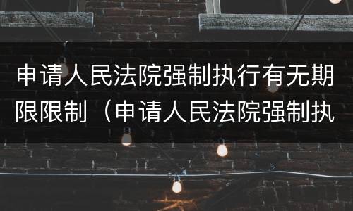 申请人民法院强制执行有无期限限制（申请人民法院强制执行有无期限限制的规定）