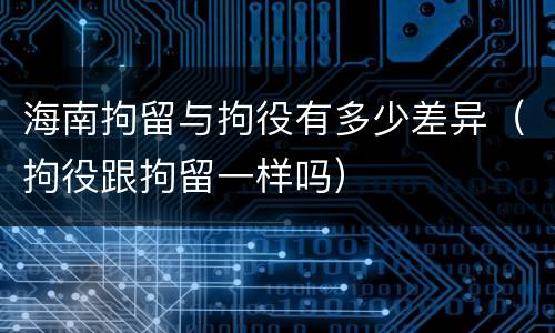 海南拘留与拘役有多少差异（拘役跟拘留一样吗）