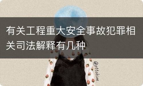 有关工程重大安全事故犯罪相关司法解释有几种