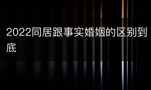 2022同居跟事实婚姻的区别到底