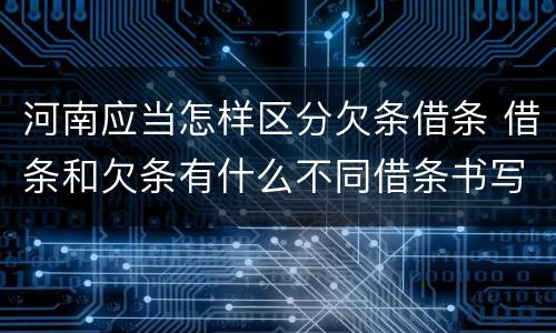 河南应当怎样区分欠条借条 借条和欠条有什么不同借条书写