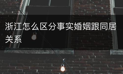 浙江怎么区分事实婚姻跟同居关系