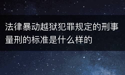 法律暴动越狱犯罪规定的刑事量刑的标准是什么样的