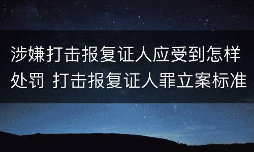 涉嫌打击报复证人应受到怎样处罚 打击报复证人罪立案标准