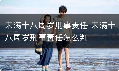 未满十八周岁刑事责任 未满十八周岁刑事责任怎么判