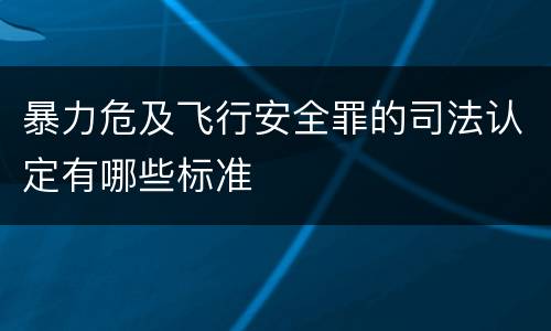 暴力危及飞行安全罪的司法认定有哪些标准