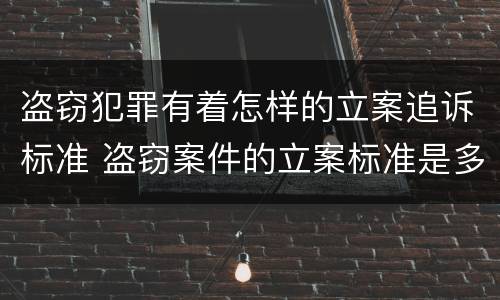 盗窃犯罪有着怎样的立案追诉标准 盗窃案件的立案标准是多少