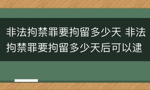 非法拘禁罪要拘留多少天 非法拘禁罪要拘留多少天后可以逮捕