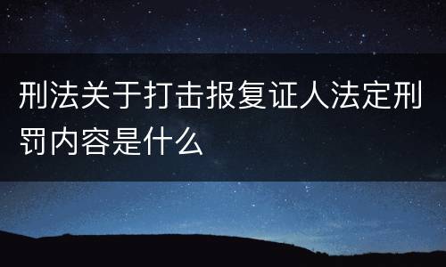 刑法关于打击报复证人法定刑罚内容是什么