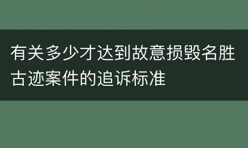 有关多少才达到故意损毁名胜古迹案件的追诉标准
