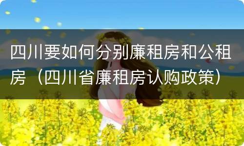 四川要如何分别廉租房和公租房（四川省廉租房认购政策）
