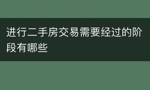 进行二手房交易需要经过的阶段有哪些