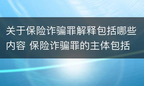 关于保险诈骗罪解释包括哪些内容 保险诈骗罪的主体包括