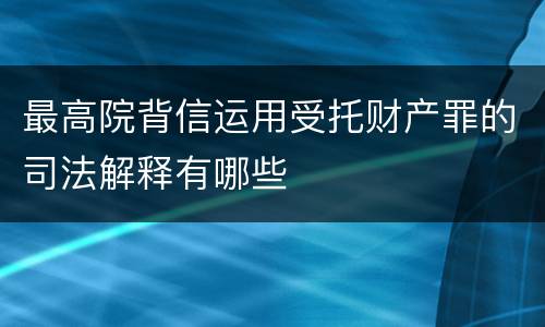 最高院背信运用受托财产罪的司法解释有哪些
