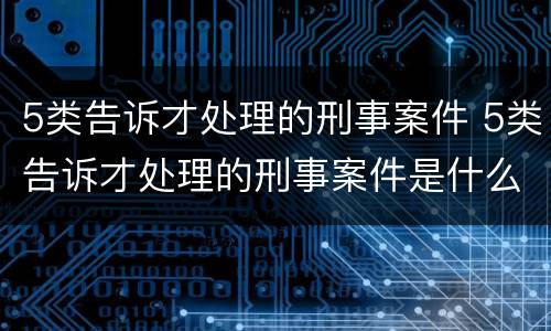 5类告诉才处理的刑事案件 5类告诉才处理的刑事案件是什么