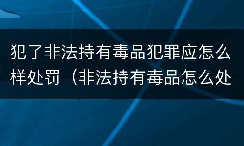 犯了非法持有毒品犯罪应怎么样处罚（非法持有毒品怎么处理）
