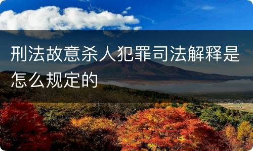刑法故意杀人犯罪司法解释是怎么规定的